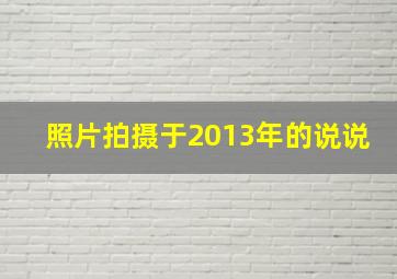 照片拍摄于2013年的说说