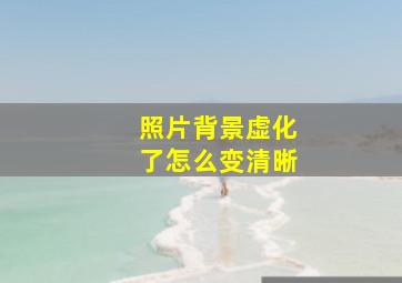 照片背景虚化了怎么变清晰