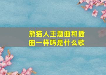 熊猫人主题曲和插曲一样吗是什么歌