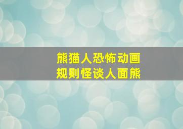 熊猫人恐怖动画规则怪谈人面熊