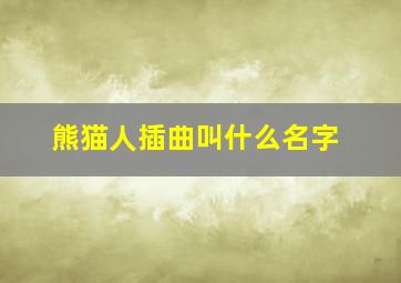 熊猫人插曲叫什么名字