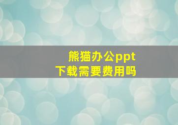 熊猫办公ppt下载需要费用吗