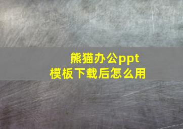 熊猫办公ppt模板下载后怎么用