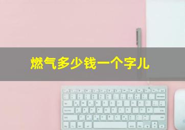 燃气多少钱一个字儿