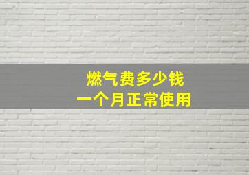 燃气费多少钱一个月正常使用