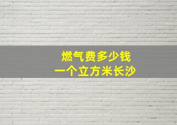 燃气费多少钱一个立方米长沙