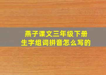 燕子课文三年级下册生字组词拼音怎么写的