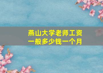 燕山大学老师工资一般多少钱一个月