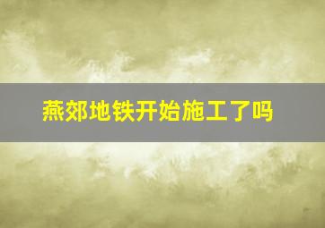 燕郊地铁开始施工了吗