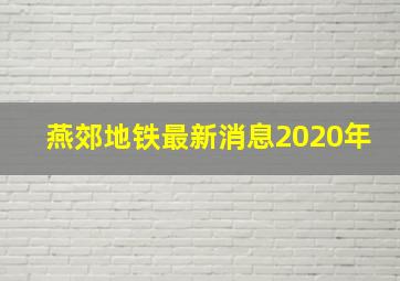 燕郊地铁最新消息2020年