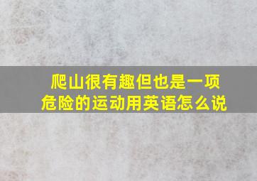 爬山很有趣但也是一项危险的运动用英语怎么说