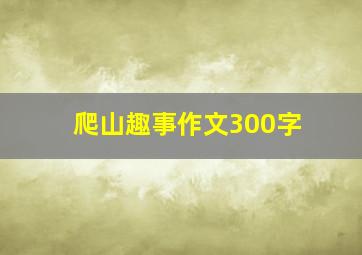 爬山趣事作文300字