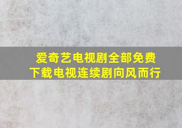 爱奇艺电视剧全部免费下载电视连续剧向风而行