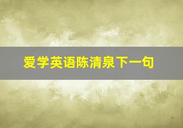 爱学英语陈清泉下一句