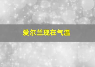 爱尔兰现在气温