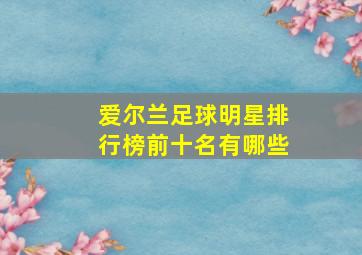 爱尔兰足球明星排行榜前十名有哪些