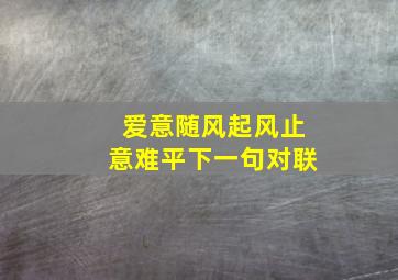 爱意随风起风止意难平下一句对联