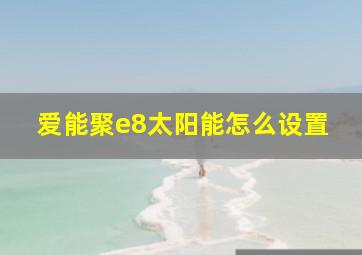 爱能聚e8太阳能怎么设置