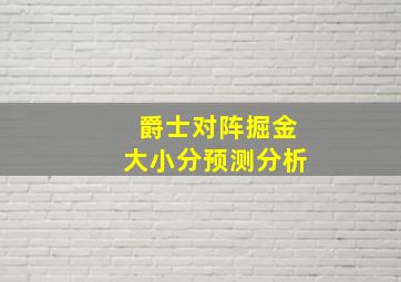 爵士对阵掘金大小分预测分析