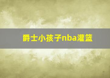 爵士小孩子nba灌篮