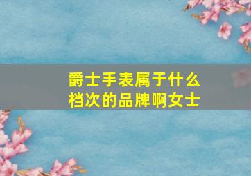 爵士手表属于什么档次的品牌啊女士