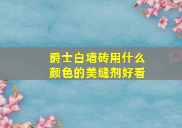 爵士白墙砖用什么颜色的美缝剂好看