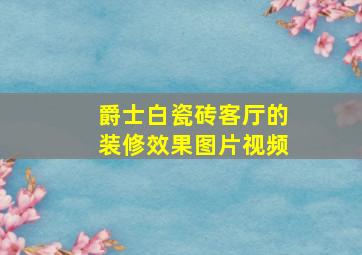 爵士白瓷砖客厅的装修效果图片视频