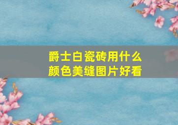 爵士白瓷砖用什么颜色美缝图片好看