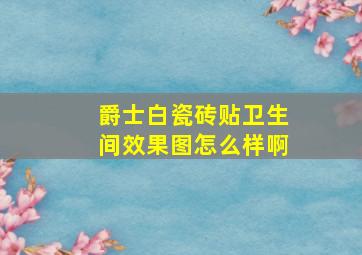 爵士白瓷砖贴卫生间效果图怎么样啊