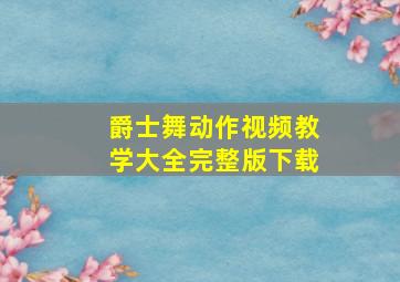 爵士舞动作视频教学大全完整版下载