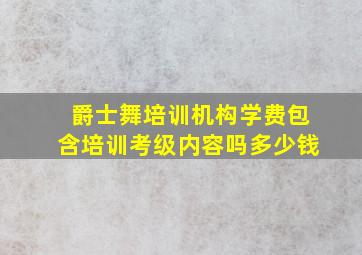 爵士舞培训机构学费包含培训考级内容吗多少钱