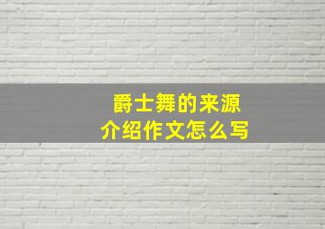 爵士舞的来源介绍作文怎么写