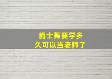 爵士舞要学多久可以当老师了