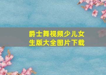 爵士舞视频少儿女生版大全图片下载