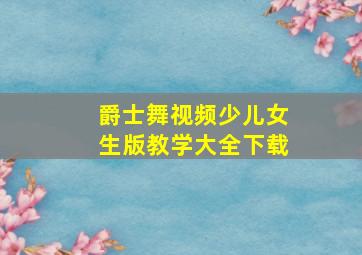 爵士舞视频少儿女生版教学大全下载