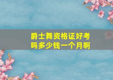 爵士舞资格证好考吗多少钱一个月啊