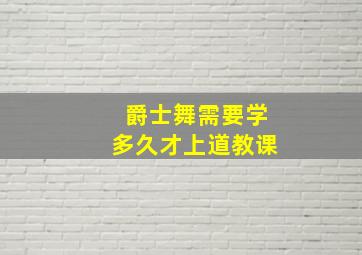 爵士舞需要学多久才上道教课