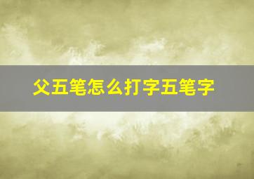 父五笔怎么打字五笔字