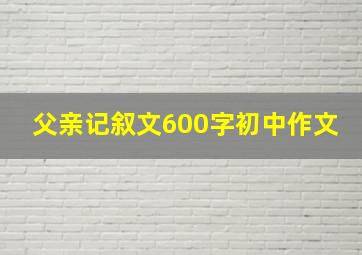 父亲记叙文600字初中作文