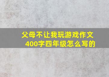 父母不让我玩游戏作文400字四年级怎么写的