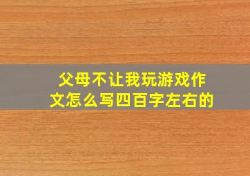 父母不让我玩游戏作文怎么写四百字左右的