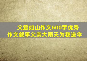 父爱如山作文600字优秀作文叙事父亲大雨天为我送伞