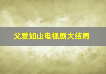 父爱如山电视剧大结局