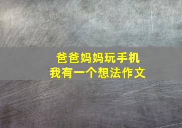 爸爸妈妈玩手机我有一个想法作文