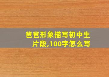 爸爸形象描写初中生片段,100字怎么写