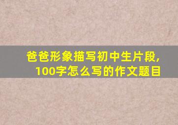 爸爸形象描写初中生片段,100字怎么写的作文题目