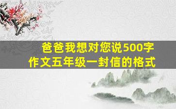 爸爸我想对您说500字作文五年级一封信的格式