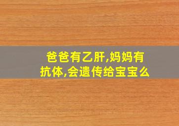 爸爸有乙肝,妈妈有抗体,会遗传给宝宝么