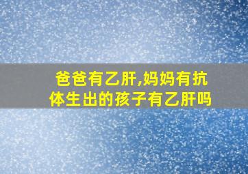 爸爸有乙肝,妈妈有抗体生出的孩子有乙肝吗