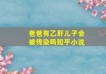 爸爸有乙肝儿子会被传染吗知乎小说